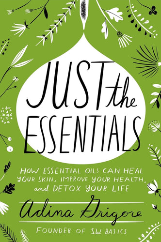 Just the Essentials: How essential oils can heal your skin, improve your health and detox your life